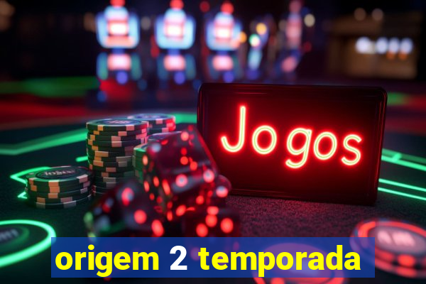 origem 2 temporada